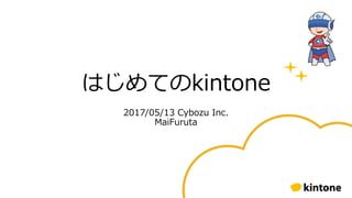 はじめてのkintone
2017/05/13 Cybozu Inc.
MaiFuruta
 