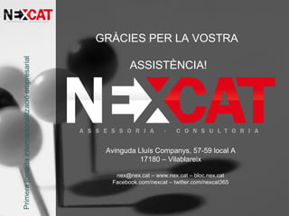 GRÀCIES PER LA VOSTRA
ASSISTÈNCIA!
Primerajornadainternacionalitzacióempresarial
Avinguda Lluís Companys, 57-59 local A
17180 – Vilablareix
nex@nex.cat – www.nex.cat – bloc.nex.cat
Facebook.com/nexcat – twitter.com/nexcat365
 