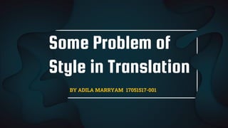 Some Problem of
Style in Translation
BY ADILA MARRYAM 17051517-001
 