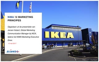 NIMA 12 MARKETING
PRINCIPES
Opgedaan uit de presentatie van
Jeroen Hubert, Global Marketing
Communication Manager bij IKEA,
tijdens het NIMA Marketing Executive
Diner.
15 mei 2017
Image source: Tony Baggett
 