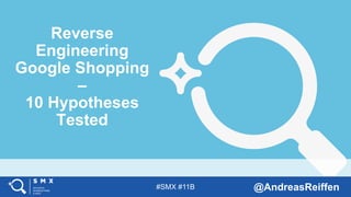 #SMX #11B @AndreasReiffen
Reverse
Engineering
Google Shopping
–
10 Hypotheses
Tested
 