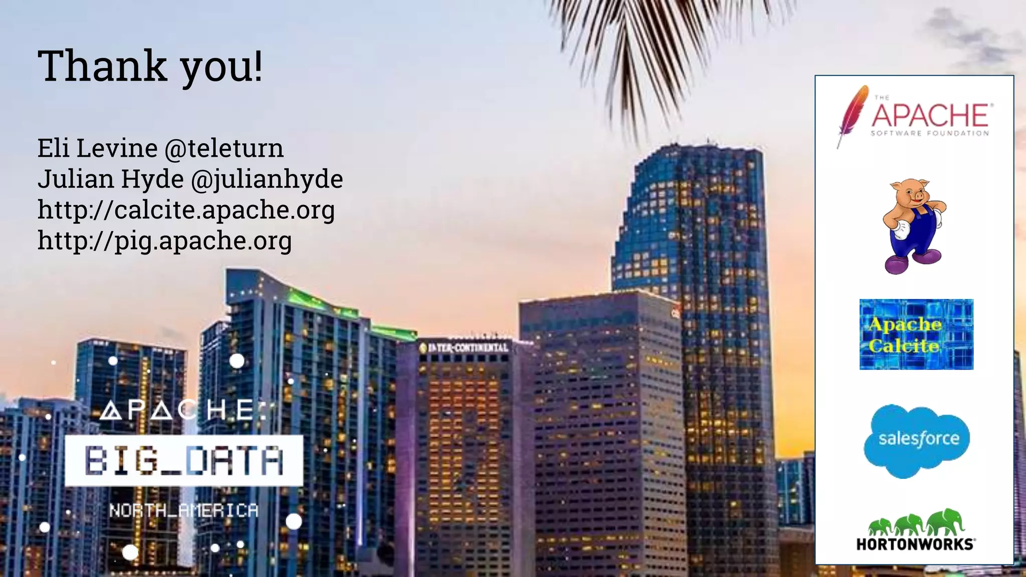 Thank you! Eli Levine @teleturn Julian Hyde @julianhyde http://calcite.apache.org http://pig.apache.org 