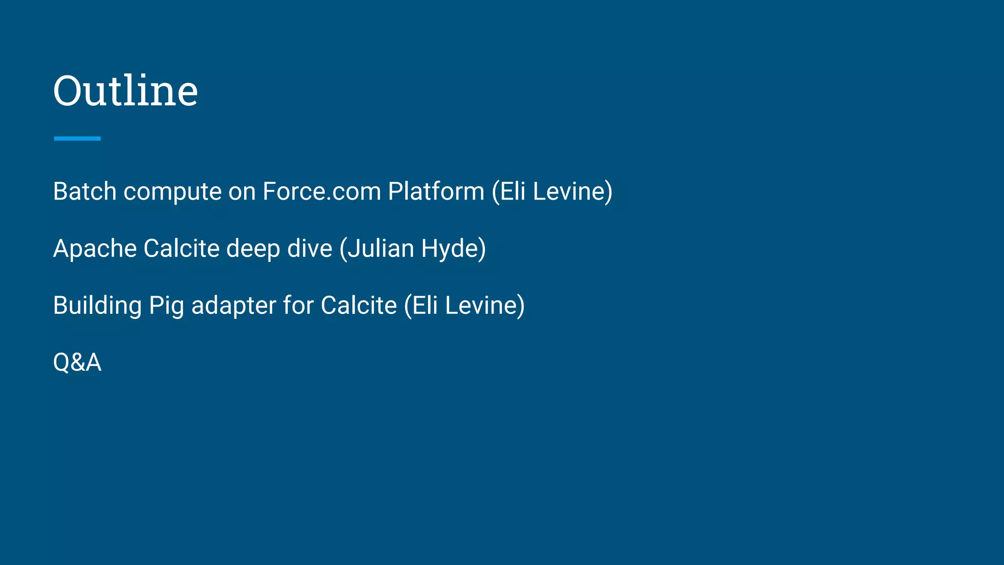 Outline Batch compute on Force.com Platform (Eli Levine) Apache Calcite deep dive (Julian Hyde) Building Pig adapter for Calcite (Eli Levine) Q&A 