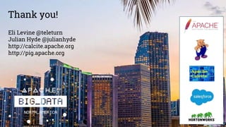 Thank you!
Eli Levine @teleturn
Julian Hyde @julianhyde
http://calcite.apache.org
http://pig.apache.org
 
