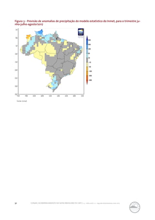 32 CONAB | ACOMPANHAMENTO DA SAFRA BRASILEIRA DE CAFÉ | v. 3 - Safra 2016, n. 2 - segundo levantamento, maio 2017.
Figura 3 - Previsão de anomalias de precipitação do modelo estatístico do Inmet, para o trimestre ju-
nho-julho-agosto/2017
Fonte: Inmet.
 