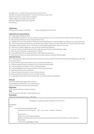 Copyright © 2017 – Companhia Nacional de Abastecimento (Conab)
Qualquer parte desta publicação pode ser reproduzida, desde que citada a fonte.
Disponível também em: <http://www.conab.gov.br>
Depósito legal junto à Biblioteca Josué de Castro
Publicação integrante do Observatório Agrícola
ISSN: 2318-7913
Colaboradores
João Marcelo Brito Alves de Faria (Geint) Antônio Sérgio Ribeiro Camelo (Geint)
		
Colaboradores das Superintendências
AM - Thiago Augusto Magalhães Maia
BA - Marcelo Ribeiro, Ednabel Lima, Aurendir de Melo, Gerson dos Santos, Jair Lucas Junior, Israel Santos, Joctã do Couto e Suely de Lima.
ES – Maicow Paulo de Almeida e Ismael Cavalcante Maciel Júnior.
GO – Espedito Leite Ferreira,Manoel Ramos de Menezes Sobrinho,Roberto Alves de Andrade,Rogério César Barbosa e Sírio José da Silva Júnior.
MG – José Henrique Rocha Viana de Oliveira, João Eduardo Lopes, Eugênio Teixeira de Carvalho, Hélio Maurício Gonçalves de Rezende, Márcio
Carlos Magno, Patrícia de Oliveira Sales, Pedro Pinheiro Soares, Sérgio Starling de Lima e Telma Ferreira e Silva .
MT - Allan Vinicius Pinheiro Salgado, Jacir Lopes da Silveira e Pedro Ramon Manhone.
PR - Rosimeire Lauretto, Daniela Furtado de Freitas Yanaga, José Segundo Bosqui e Rafael Rodrigues Fogaça.
RJ - Olavo Franco de Godoy Neto e Jorge Antonio de F Carvalho.
RO – João Adolfo Kásper, Niécio Campanati Ribeiro e Thales Augusto Duarte Daniel.
SP - Antonio Carlos Costa Farias, Cláudio Lobo de Ávila, Elias Tadeu de Oliveira e Marisete Belloli Breviglieri.
Instituições Parceiras
AM - Instituto de Conservação e Desenvolvimento Sustentavel do Amazonas (Idesam), Instituto de Desenvolvimento Agropecuário do Estado
do Amazonas (Idam);
BA - Superintendência Baiana de Assistência Técnica e Extensão Rural (Bahiater);
ES - Instituto Capixaba de Pesquisa, Assistência Técnica e Extensão Rural (Incaper);
MG - Empresa Estadual de Assistência Técnica e Extensã0 (Emater);
MT - Empresa Matogrossense de Pesquisa, Asistência e Extensão Rural (Empaer);
PR - Departamento de Economia Rural (Deral);
RJ - Empresa Estadual de Assistência Técnica e Extensã0 (Emater);
RO - Empresa Estadual de Assistência Técnica e Extensã0 (Emater);
SP - Coordenadoria de Assistência Técnica Integral (Cati) - IEA (Instituto de Economia Agrícola).
Editoração
Estúdio Nous (Célia Matsunaga e Elzimar Moreira)
Superintendência de Marketing e Comunicação (Sumac)
Gerência de Eventos e Promoção Institucional (Gepin)
Diagramação
Marília Yamashita/Guilherme dos Reis Rodrigues
Fotos
Arquivo Geosafras/Conab, https://br.dollarphotoclub.com
Normalização
Thelma Das Graças Fernandes Sousa – CRB-1/1843
Catalogação na publicação: Equipe da Biblioteca Josué de Castro
633.73(81)(05)
C737a
Companhia Nacional de Abastecimento.
Acompamento da safra brasileira : café – v. 4, n. 1 (2014- ) – Brasília : Conab, 2014-
v.
Quadrimestral
Disponível em: http://www.conab.gov.br
Recebeu numeração a partir de jan./2014. Continuação de: Acompamento da safra brasileira de café (2008-2012).
ISSN 2318-7913
1. Café. 2. Safra. 3. Agronegócio. I.Título.
 