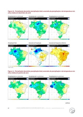42 CONAB | ACOMPANHAMENTO DA SAFRA BRASILEIRA DE CAFÉ | v. 3 - Safra 2016, n. 2 - segundo levantamento, maio 2017.
Fonte: Inmet.
Precipitação de 01 a 10/12/2016
Precipitação de 01 a 10/01/2017
Precipitação de 11 a 20/12/2016
Precipitação de 11 a 20/01/2017
Precipitação de 21 a 31/12/2016
Precipitação de 21 a 31/01/2017
Precipitação Total Anomalia da Precipitação Anomalia da Temperatura Máxima
Figura 16 - Precipitação decendial, precipitação total, anomalia da precipitação e da temperatura má-
xima média em dezembro de 2016
Figura 17 - Precipitação decendial, precipitação total, anomalia da precipitação e da temperatura má-
xima média em janeiro de 2017
continua
 