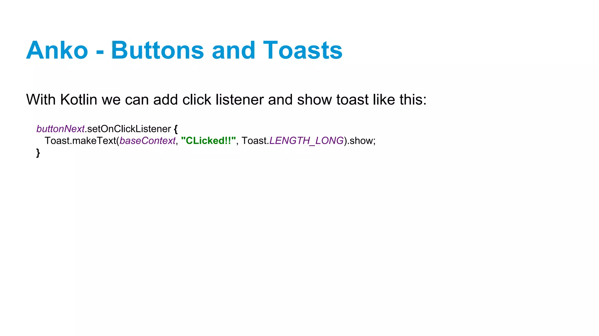 Anko - Buttons and Toasts
With Kotlin we can add click listener and show toast like this:
buttonNext.setOnClickListener {
Toast.makeText(baseContext, "CLicked!!", Toast.LENGTH_LONG).show;
}
 