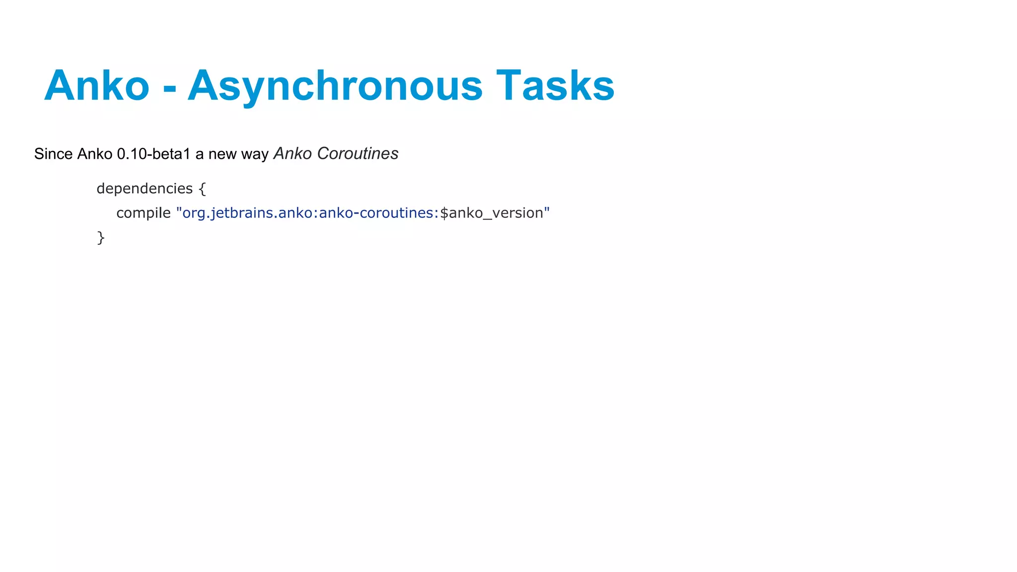 Anko - Asynchronous Tasks
Since Anko 0.10-beta1 a new way Anko Coroutines
dependencies {
compile "org.jetbrains.anko:anko-coroutines:$anko_version"
}
 