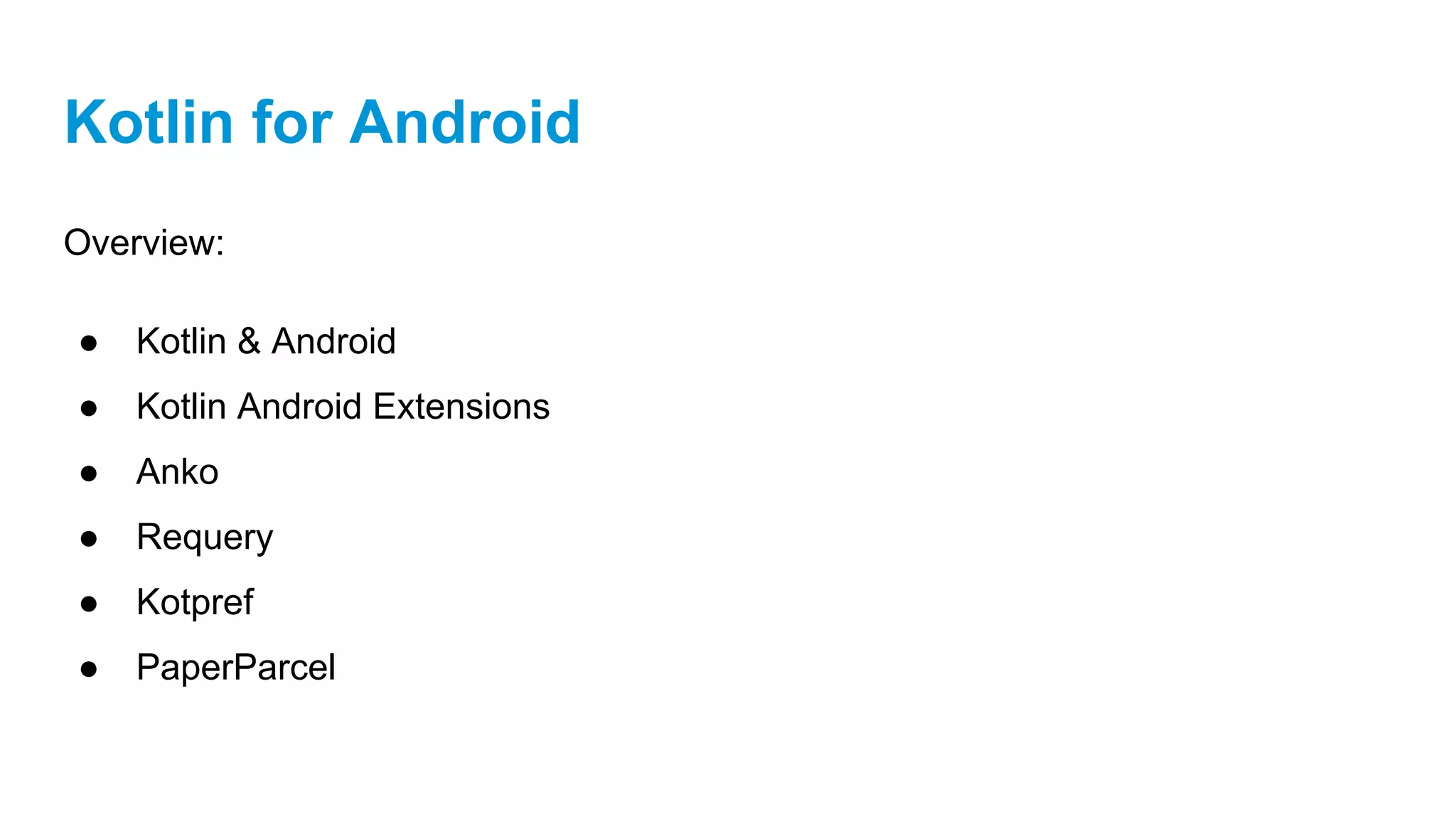 Kotlin for Android
Overview:
● Kotlin & Android
● Kotlin Android Extensions
● Anko
● Requery
● Kotpref
● PaperParcel
 