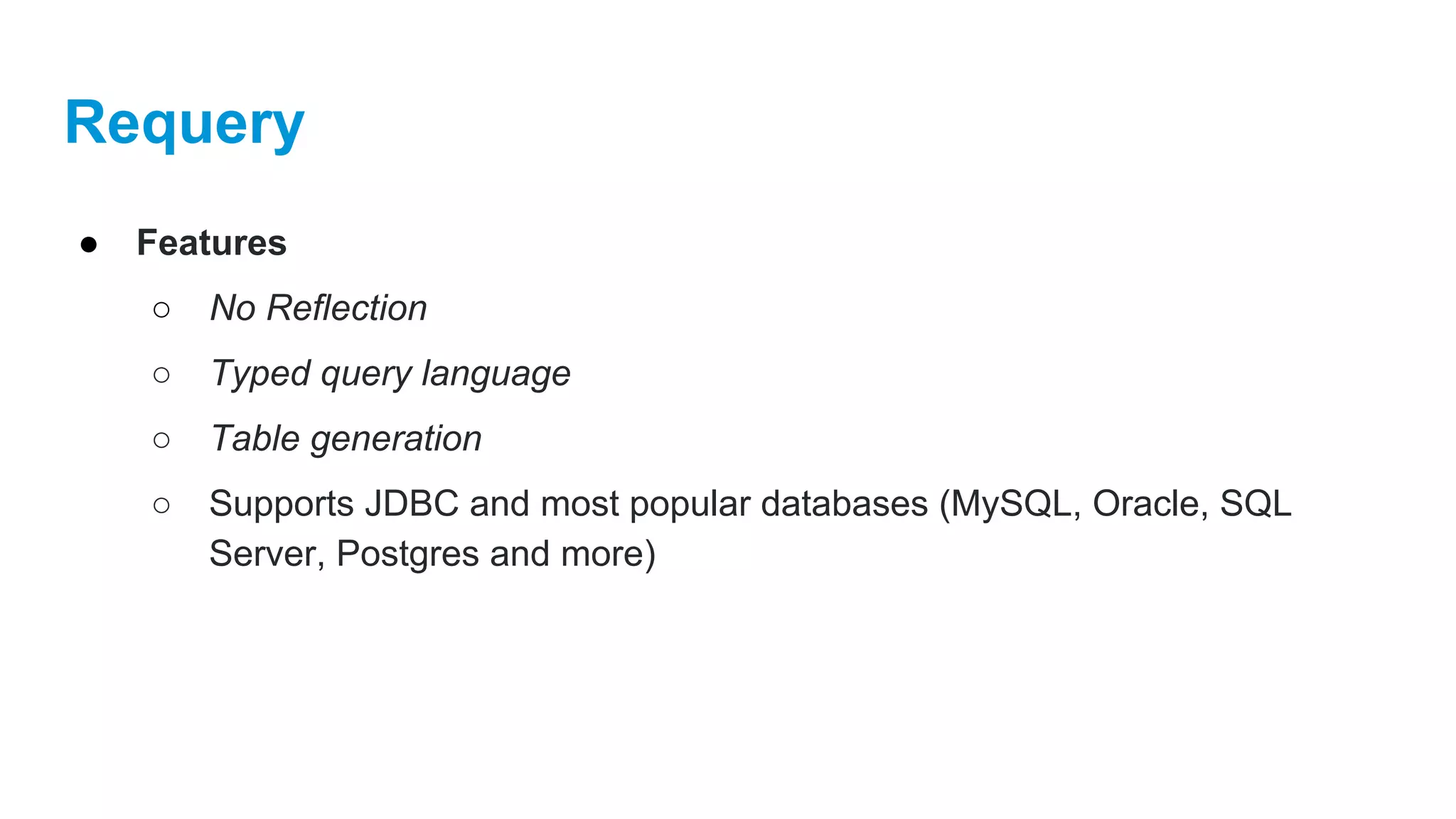 Requery
● Features
○ No Reflection
○ Typed query language
○ Table generation
○ Supports JDBC and most popular databases (MySQL, Oracle, SQL
Server, Postgres and more)
 