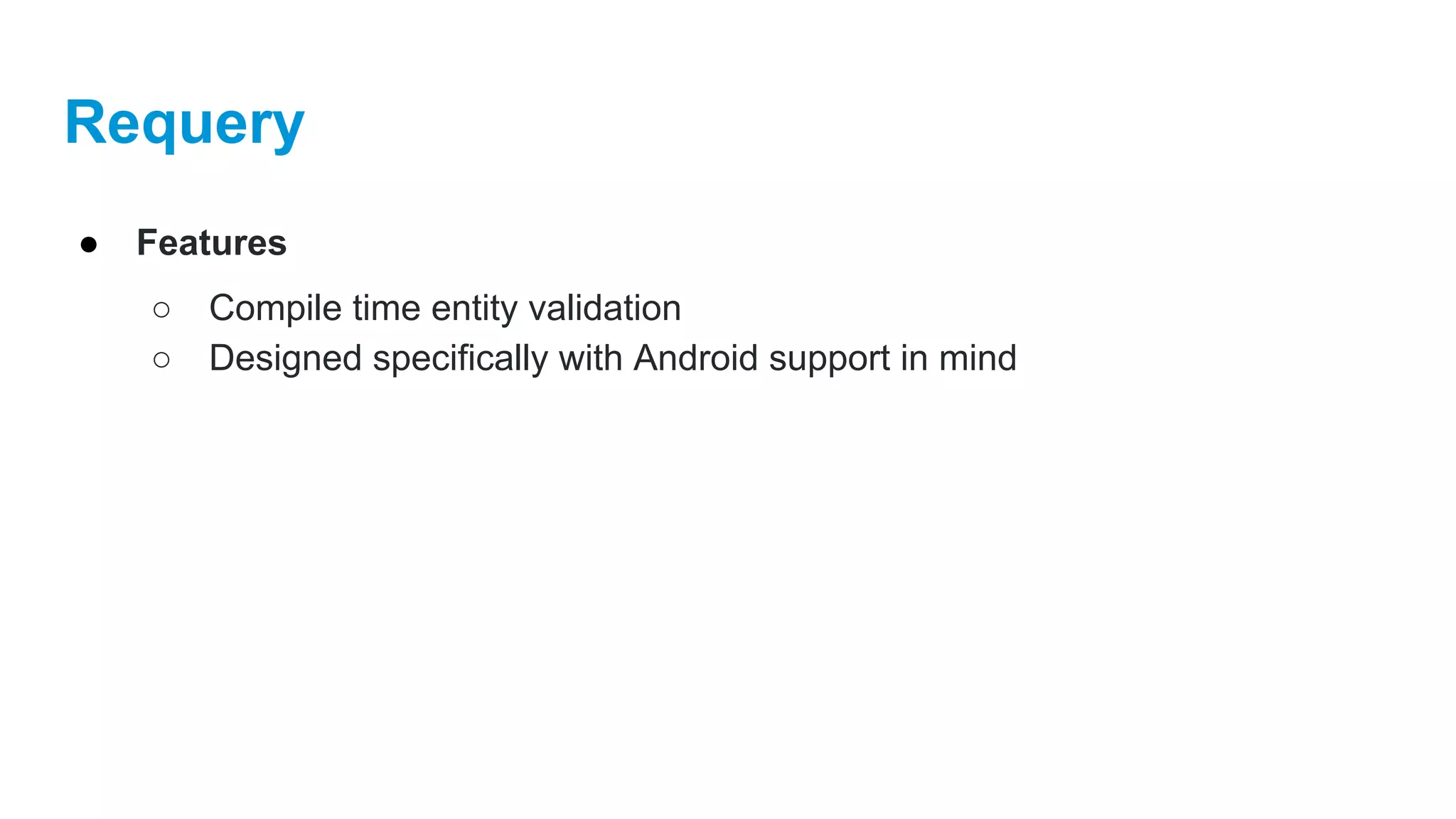 Requery
● Features
○ Compile time entity validation
○ Designed specifically with Android support in mind
 
