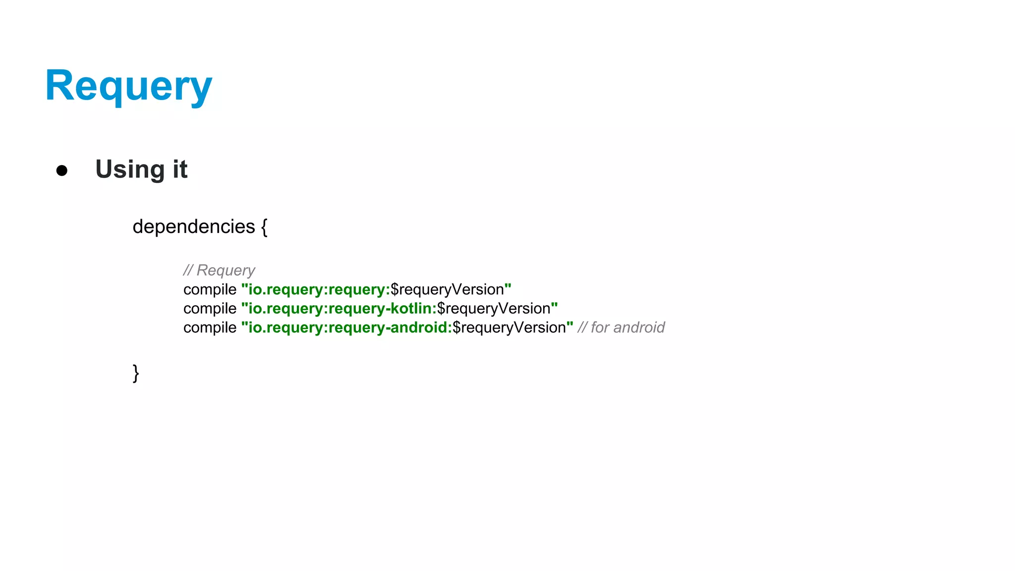 Requery
● Using it
dependencies {
// Requery
compile "io.requery:requery:$requeryVersion"
compile "io.requery:requery-kotlin:$requeryVersion"
compile "io.requery:requery-android:$requeryVersion" // for android
}
 