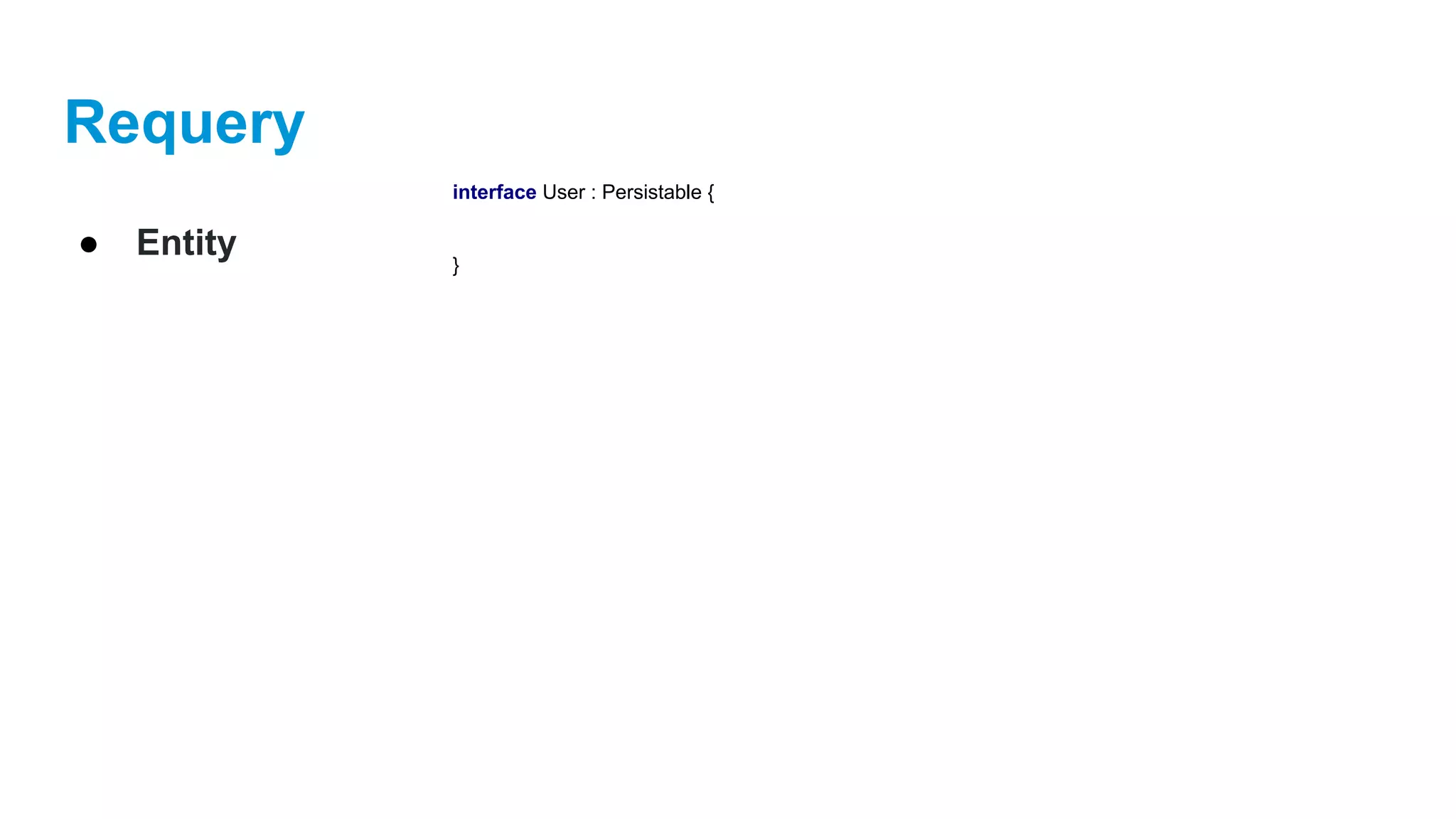 Requery
● Entity
interface User : Persistable {
}
 