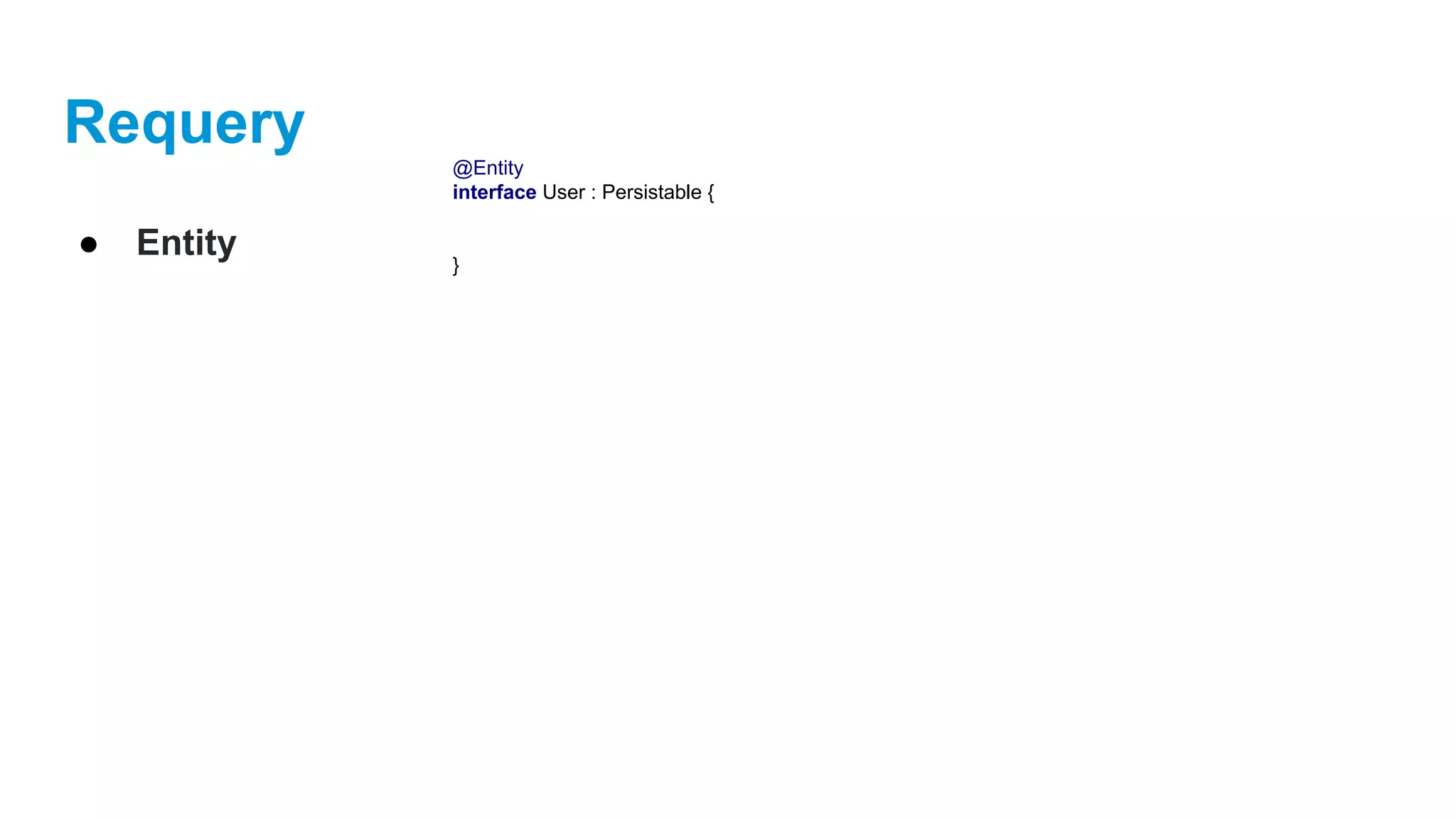 Requery
● Entity
@Entity
interface User : Persistable {
}
 