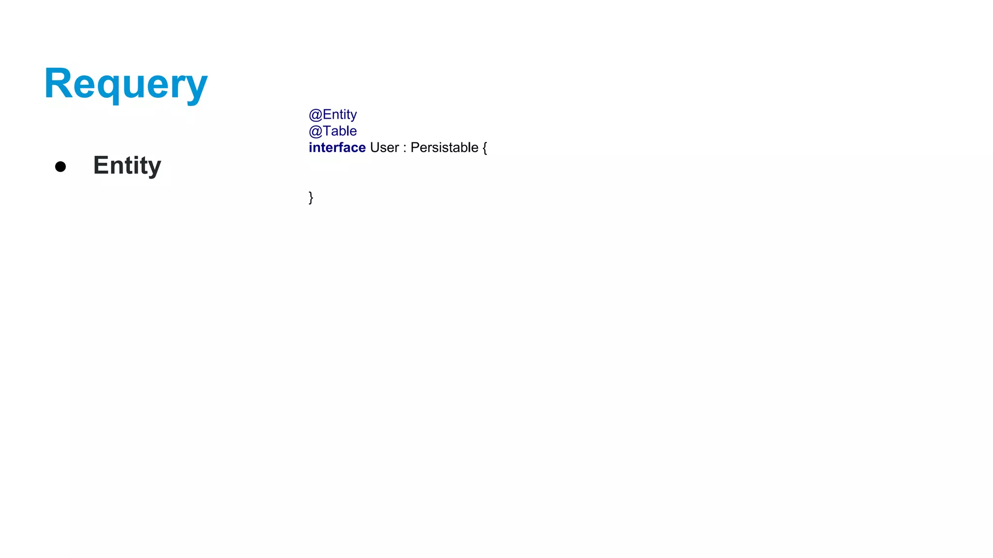 Requery
● Entity
@Entity
@Table
interface User : Persistable {
}
 