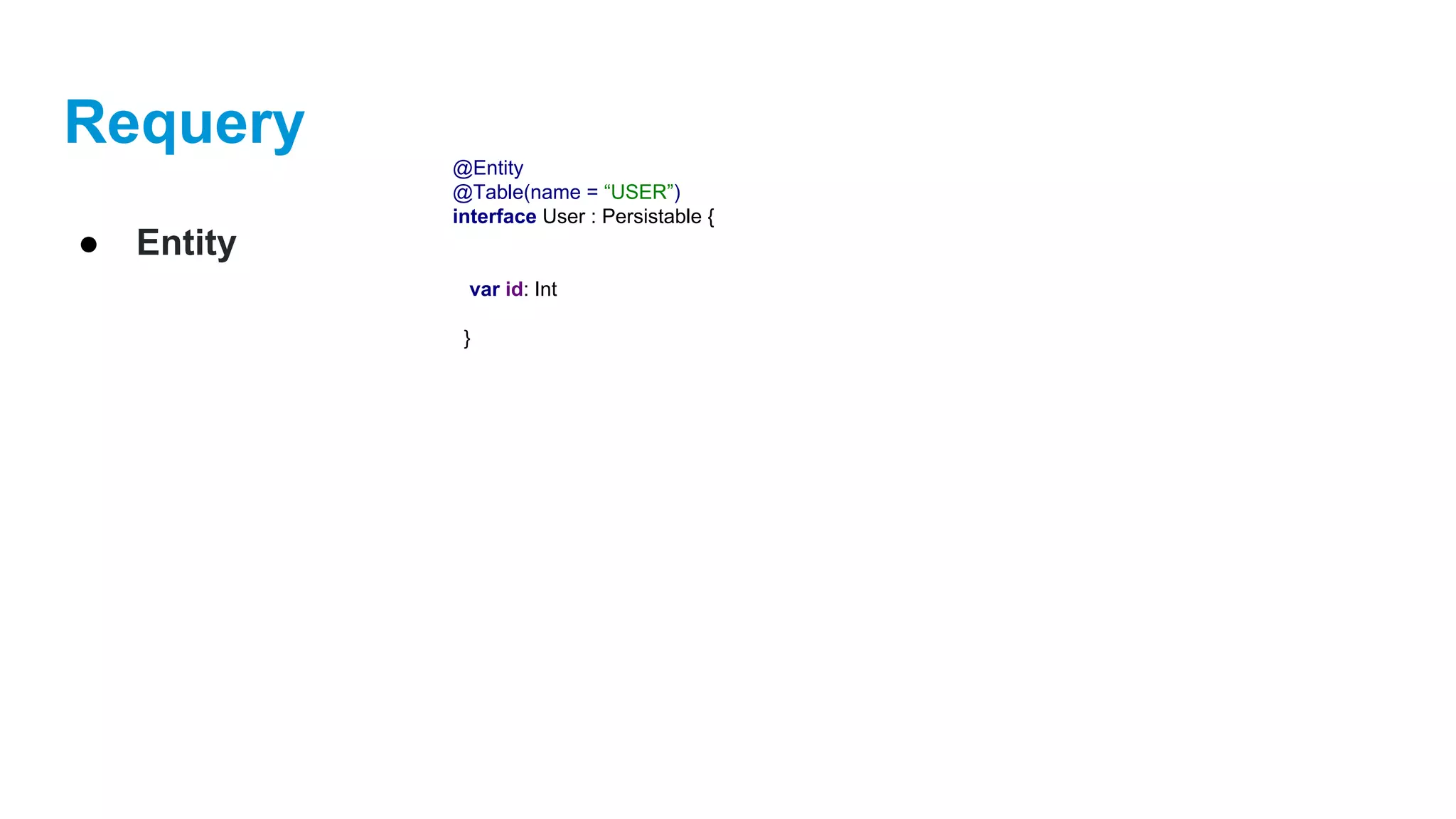 Requery
● Entity
@Entity
@Table(name = “USER”)
interface User : Persistable {
var id: Int
}
 