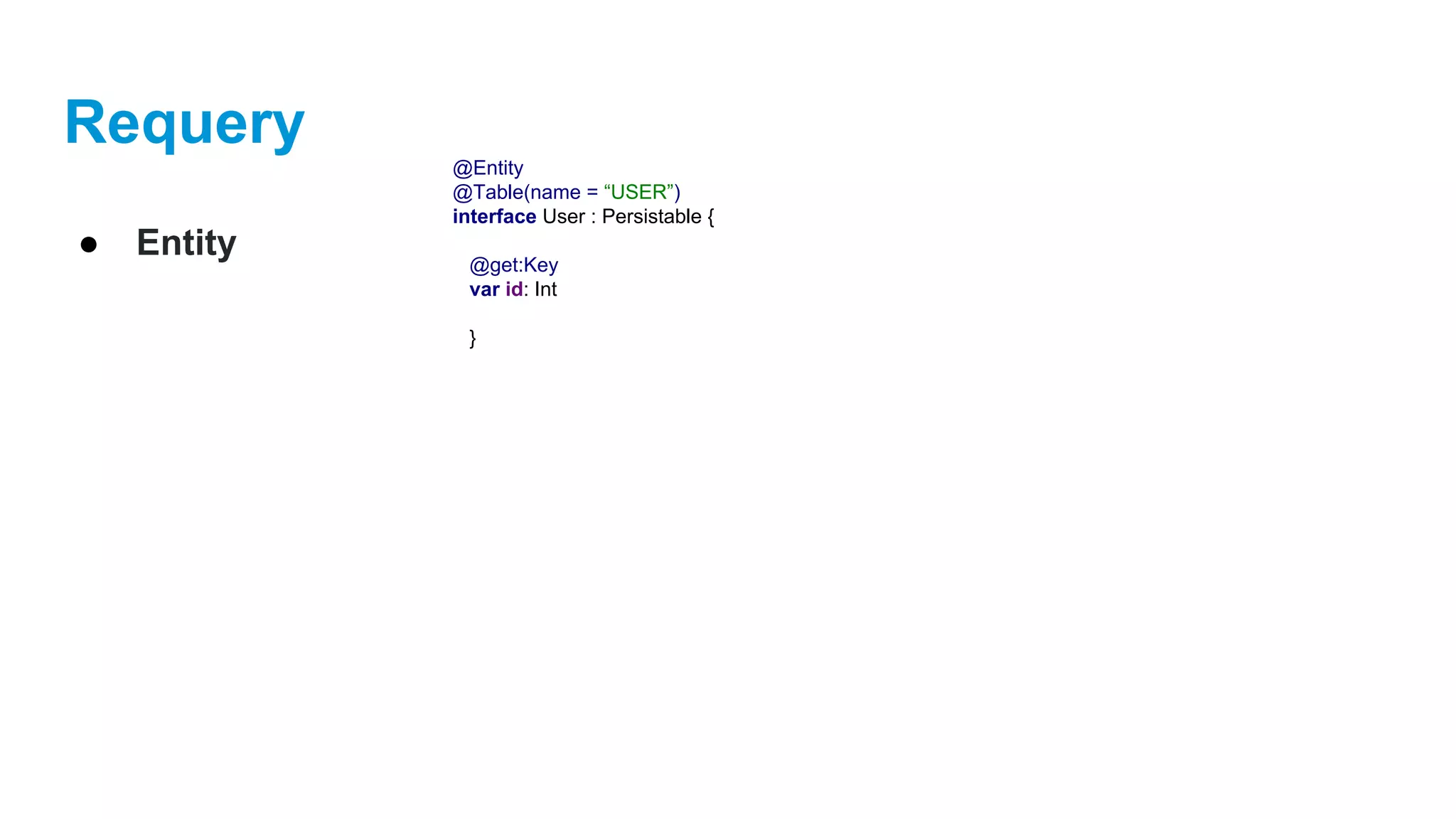 Requery
● Entity
@Entity
@Table(name = “USER”)
interface User : Persistable {
@get:Key
var id: Int
}
 