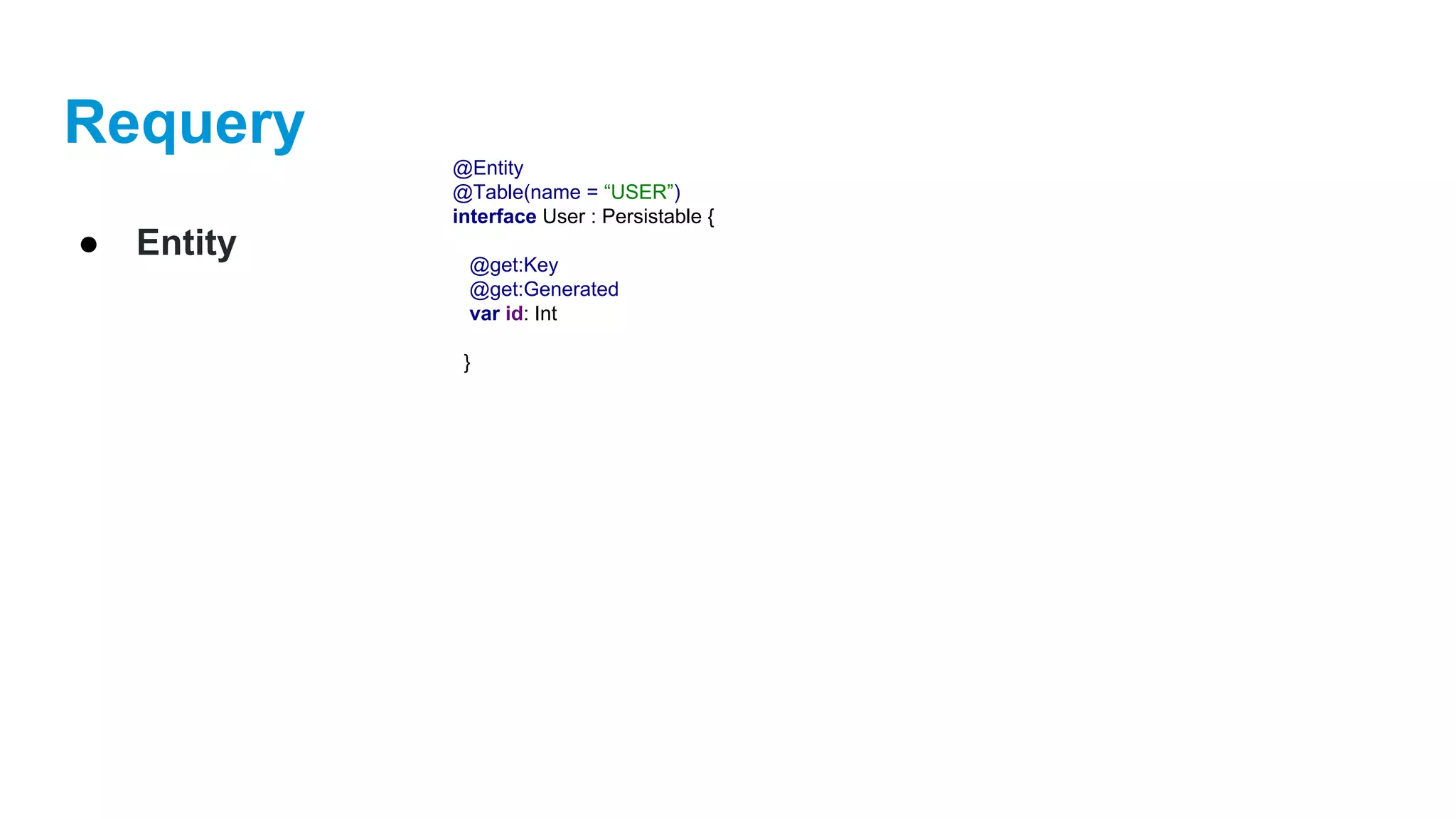 Requery
● Entity
@Entity
@Table(name = “USER”)
interface User : Persistable {
@get:Key
@get:Generated
var id: Int
}
 
