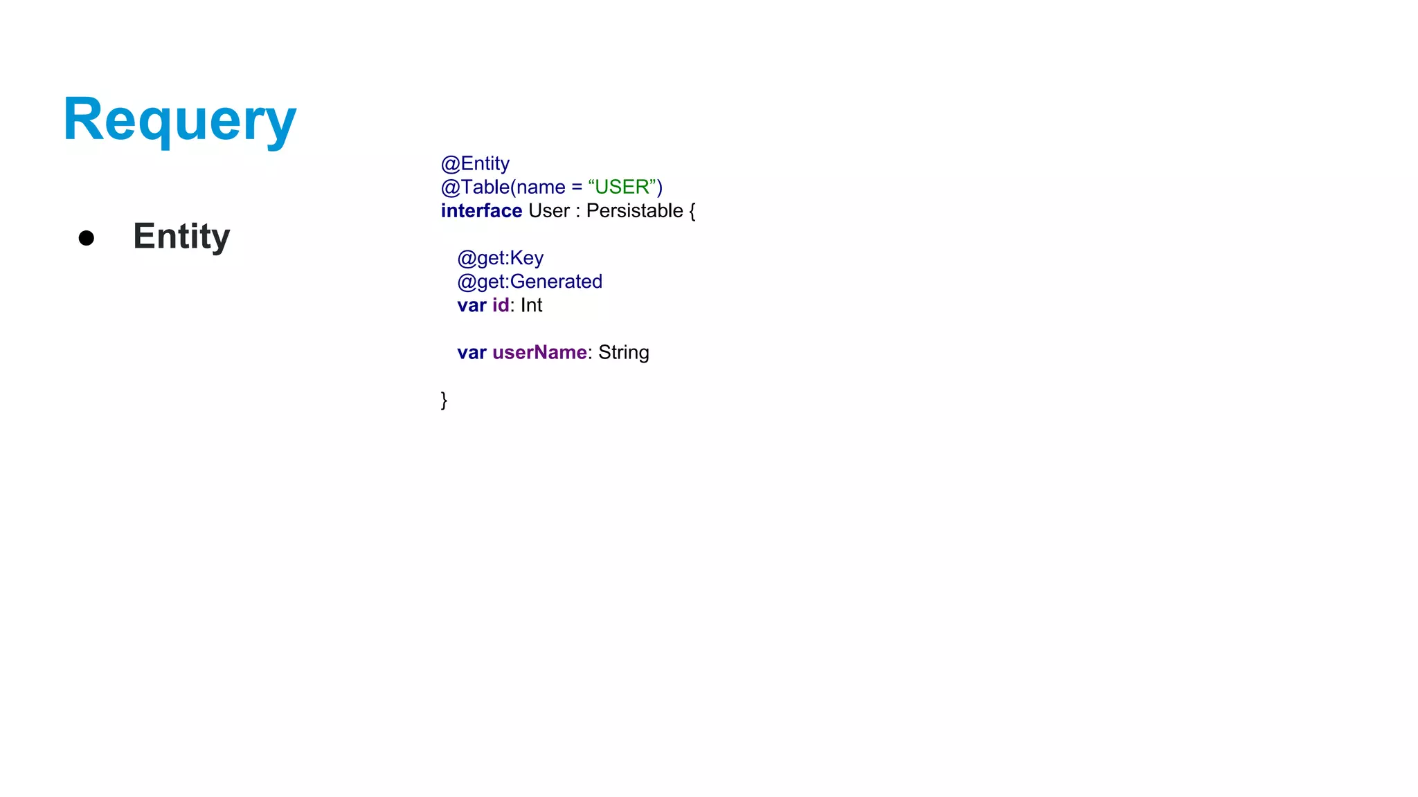Requery
● Entity
@Entity
@Table(name = “USER”)
interface User : Persistable {
@get:Key
@get:Generated
var id: Int
var userName: String
}
 