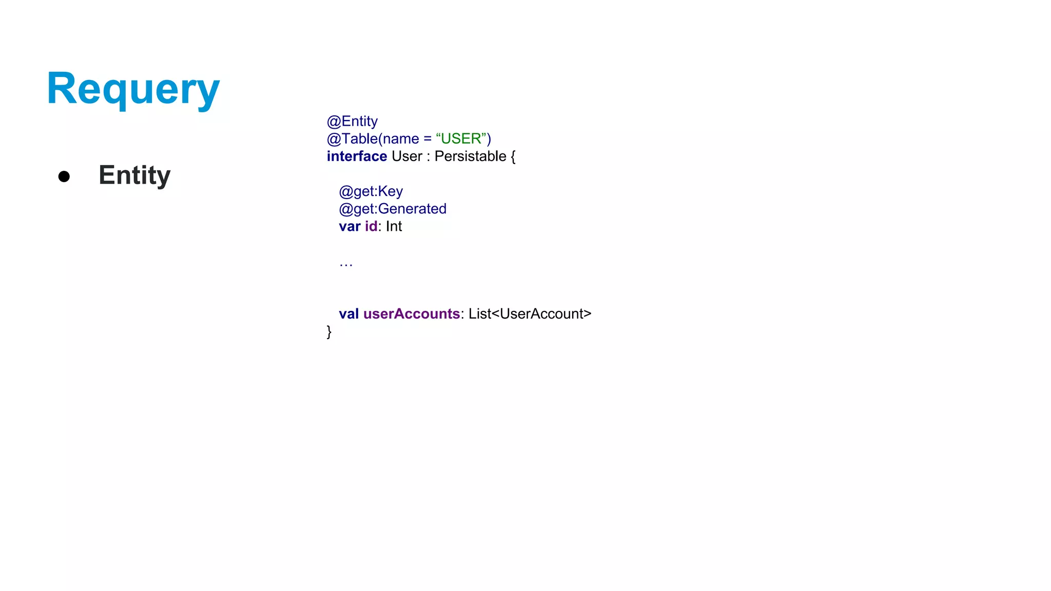 Requery
● Entity
@Entity
@Table(name = “USER”)
interface User : Persistable {
@get:Key
@get:Generated
var id: Int
…
val userAccounts: List<UserAccount>
}
 