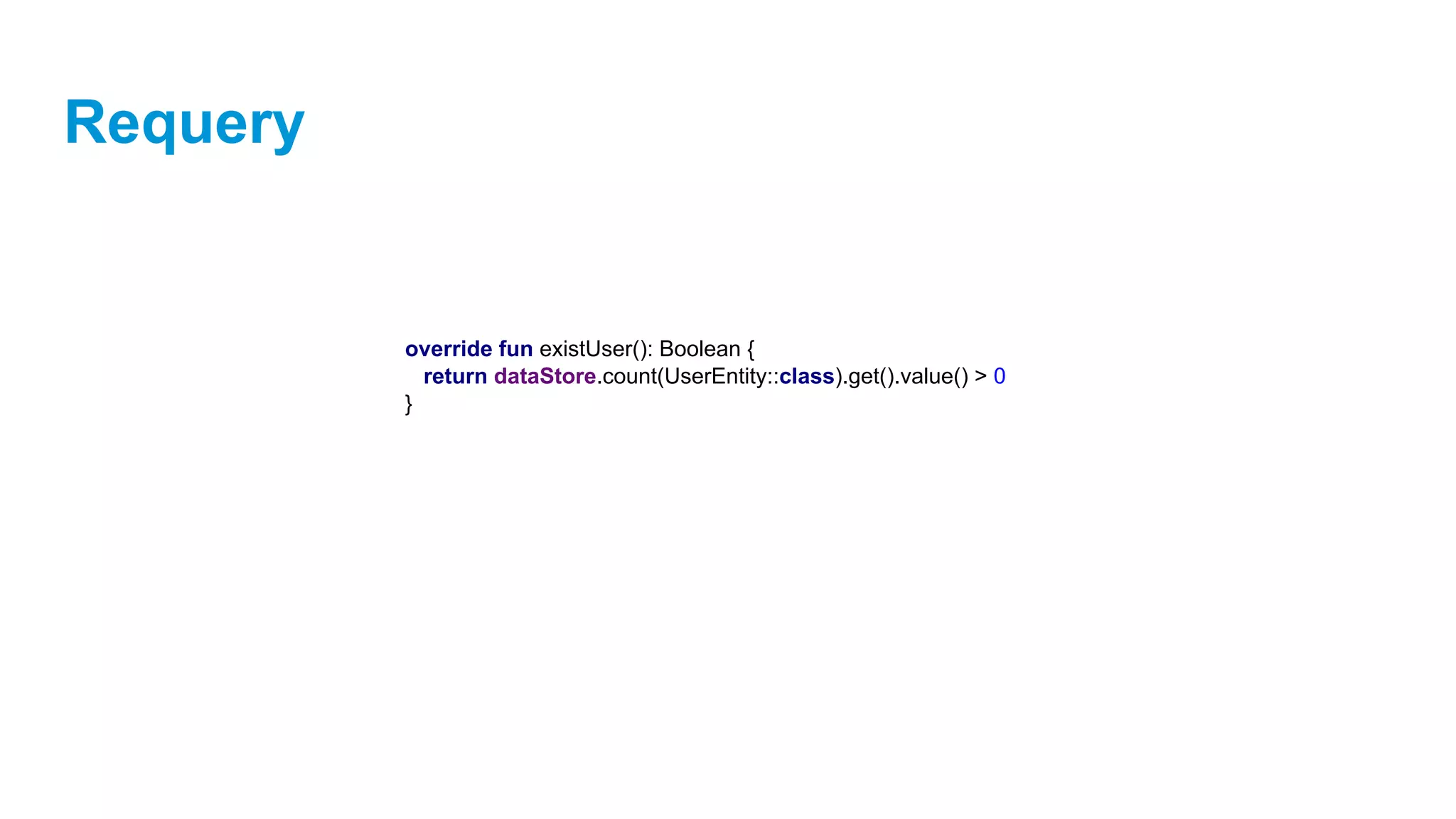 Requery
override fun existUser(): Boolean {
return dataStore.count(UserEntity::class).get().value() > 0
}
 