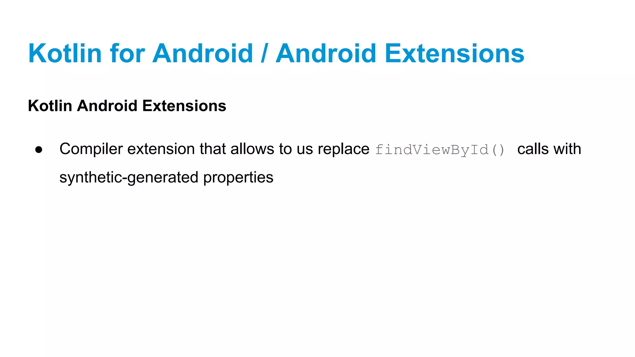 Kotlin for Android / Android Extensions
Kotlin Android Extensions
● Compiler extension that allows to us replace findViewById() calls with
synthetic-generated properties
 