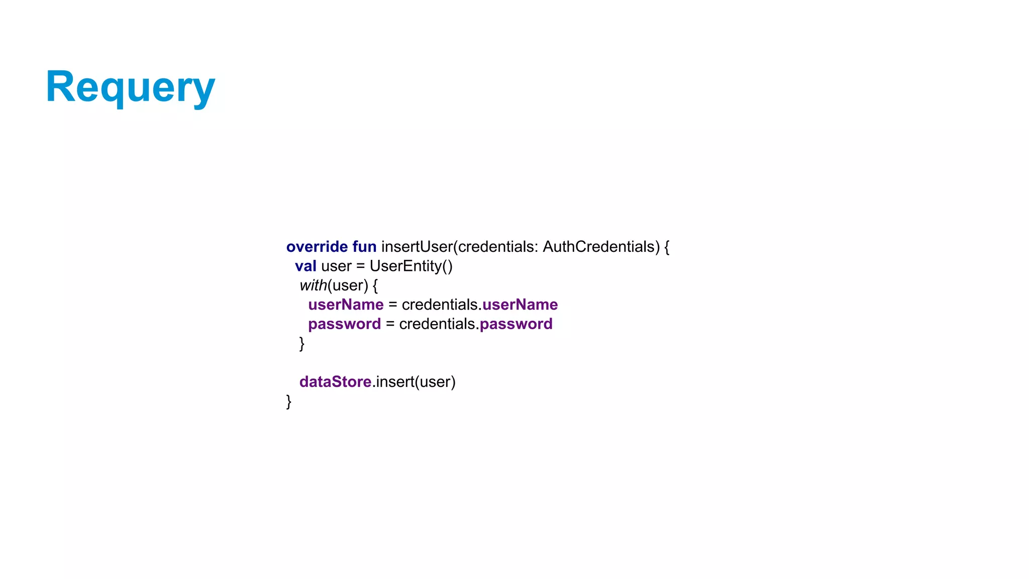 Requery
override fun insertUser(credentials: AuthCredentials) {
val user = UserEntity()
with(user) {
userName = credentials.userName
password = credentials.password
}
dataStore.insert(user)
}
 