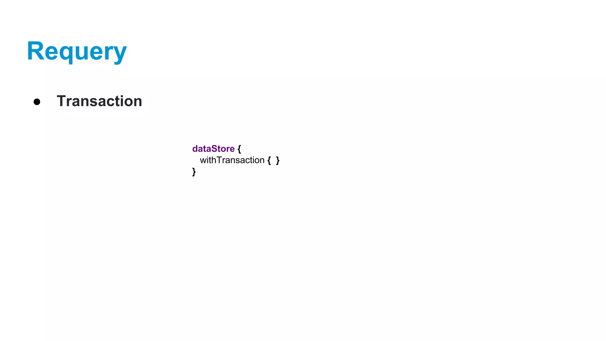 Requery
● Transaction
dataStore {
withTransaction { }
}
 