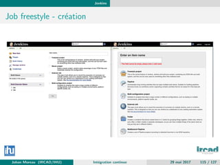 Jenkins
Job freestyle - cr´eation
Johan Moreau (IRCAD/IHU) Int´egration continue 29 mai 2017 115 / 127
 