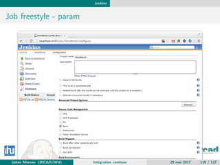 Jenkins
Job freestyle - param
Johan Moreau (IRCAD/IHU) Int´egration continue 29 mai 2017 116 / 127
 