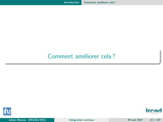 Introduction Comment am´eliorer cela ?
Comment am´eliorer cela ?
Johan Moreau (IRCAD/IHU) Int´egration continue 29 mai 2017 12 / 127
 