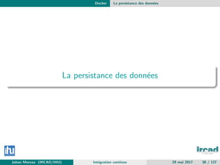 Docker La persistance des donn´ees
La persistance des donn´ees
Johan Moreau (IRCAD/IHU) Int´egration continue 29 mai 2017 38 / 127
 