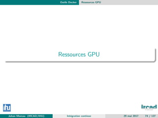 Outils Docker Ressources GPU
Ressources GPU
Johan Moreau (IRCAD/IHU) Int´egration continue 29 mai 2017 74 / 127
 