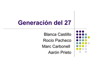 Generación del 27 Blanca Castillo Rocío Pacheco Marc Carbonell  Aarón Prieto 