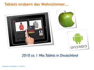 Tablets erobern das Wohnzimmer...




                               2010 ca. 1 Mio. Tablets in Deutschland

Kaufpfade von eShoppern / 17.05.2011
 