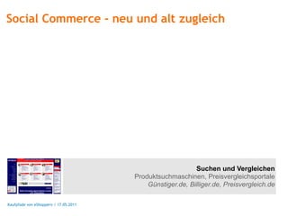 Social Commerce - neu und alt zugleich




                                                           Suchen und Vergleichen
                                       Produktsuchmaschinen, Preisvergleichsportale
                                           Günstiger.de, Billiger.de, Preisvergleich.de

Kaufpfade von eShoppern / 17.05.2011
 