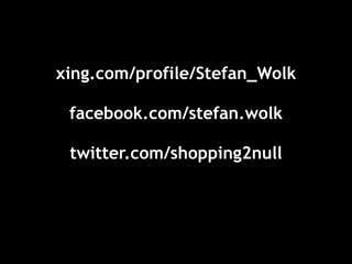 xing.com/profile/Stefan_Wolk

 facebook.com/stefan.wolk

 twitter.com/shopping2null
 