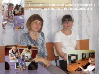 Ласкова Н.О., методист НМЦ
Е-НАВЧАННЯ. Українська мова та література в
ЕЗОШ№2. Пелипенко С. та Васильковська О.
 