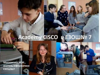 Практическая
работа з курса IT
Essentials
Academy CISCO в ЕЗОШ№ 7
Московська М.М.,
вчитель інформатики
ЕЗОШ№7
 