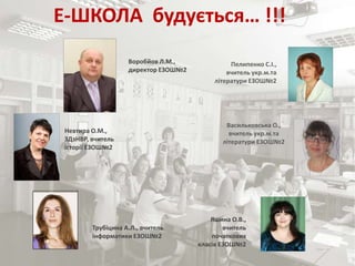 Ласкова Н.О., методист НМЦ
Е-ШКОЛА будується… !!!
Воробйов Л.М.,
директор ЕЗОШ№2
Невтира О.М.,
ЗДзНВР, вчитель
історії ЕЗОШ№2
Пелипенко С.І.,
вчитель укр.м.та
літератури ЕЗОШ№2
Васильковська О.,
вчитель укр.м.та
літератури ЕЗОШ№2
Трубіцина А.Л., вчитель
інформатики ЕЗОШ№2
Яшина О.В.,
вчитель
початкових
класів ЕЗОШ№2
 