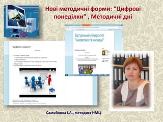 Нові методичні форми: “Цифрові
понеділки” , Методичні дні
Самойлова І.А., методист НМЦ
 