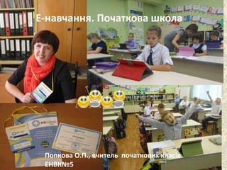 Е-навчання. Початкова школа
Попкова О.П., вчитель початкових класів
ЕНВК№5
 