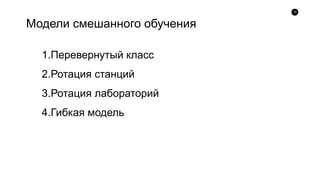 16
1.Перевернутый класс
2.Ротация станций
3.Ротация лабораторий
4.Гибкая модель
Модели смешанного обучения
 
