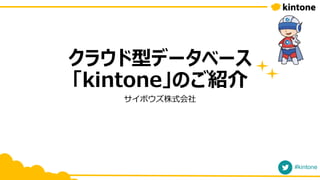 クラウド型データベース
「kintone」のご紹介
サイボウズ株式会社
#kintone
 