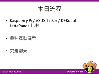 本日流程
• Raspberry Pi / ASUS Tinker / DFRobot
LattePanda 比較
• 趣味互動展示
• 交流聊天
 