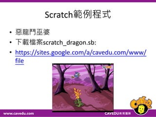 Scratch範例程式
• 惡龍鬥巫婆
• 下載檔案scratch_dragon.sb:
• https://sites.google.com/a/cavedu.com/www/
file
61
 