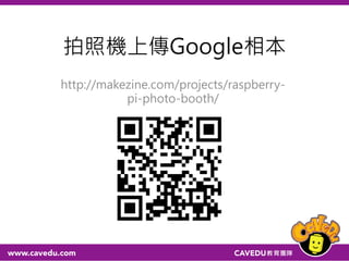 拍照機上傳Google相本
http://makezine.com/projects/raspberry-
pi-photo-booth/
 
