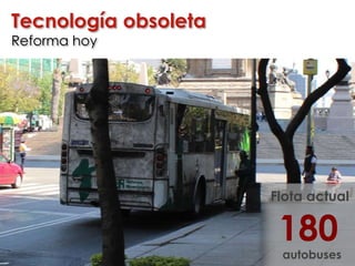 Tecnología obsoleta
Reforma hoy
180
Flota actual
autobuses
 