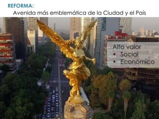 Avenida más emblemática de la Ciudad y el País
REFORMA:
Alto valor
• Social
• Económico
 
